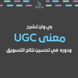 شركة بي وان تشرح معنى UGC ودوره في بناء الثقة وتحسين نتائج التسويق