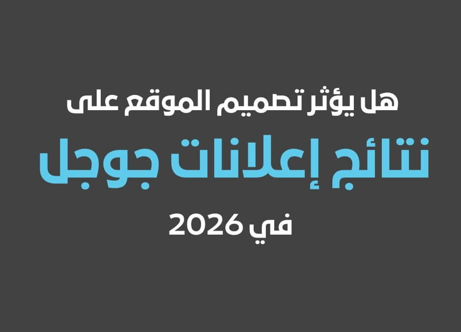 هل يؤثر تصميم الموقع على نتائج إعلانات جوجل ؟ دليل شامل من خبير إعلانات جوجل 2026